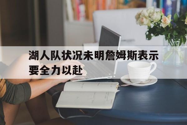 湖人队状况未明詹姆斯表示要全力以赴
