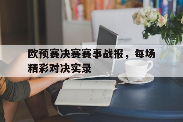 欧预赛决赛赛事战报，每场精彩对决实录