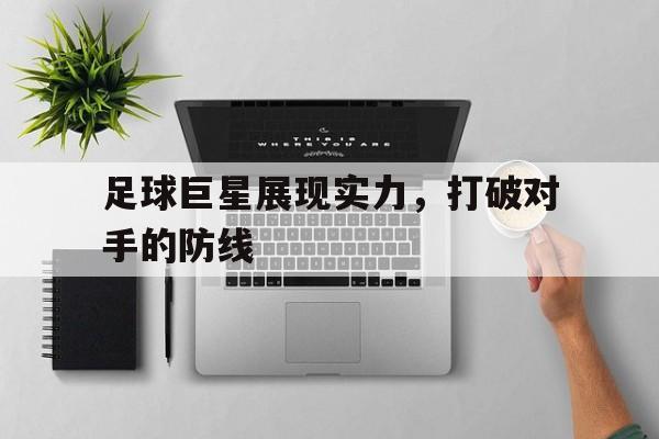 足球巨星展现实力，打破对手的防线