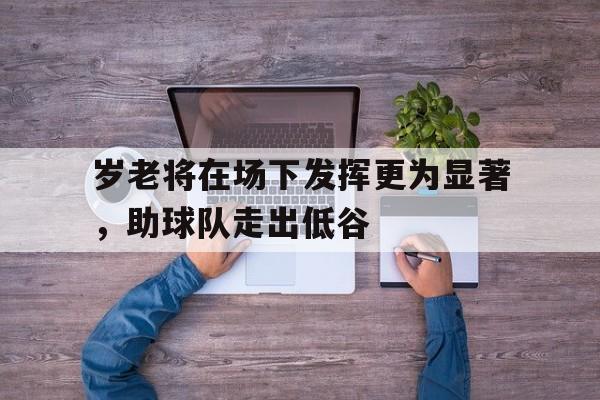 岁老将在场下发挥更为显著，助球队走出低谷