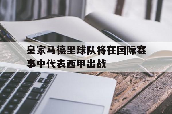 皇家马德里球队将在国际赛事中代表西甲出战