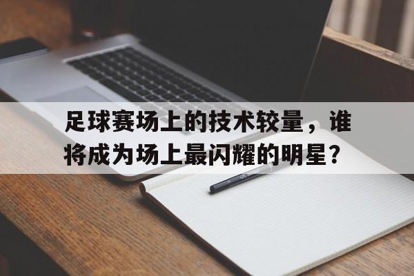 足球赛场上的技术较量，谁将成为场上最闪耀的明星？